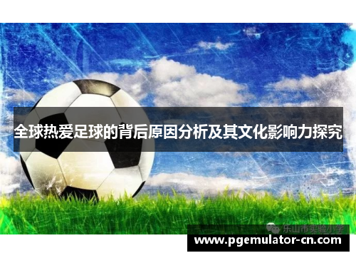 全球热爱足球的背后原因分析及其文化影响力探究
