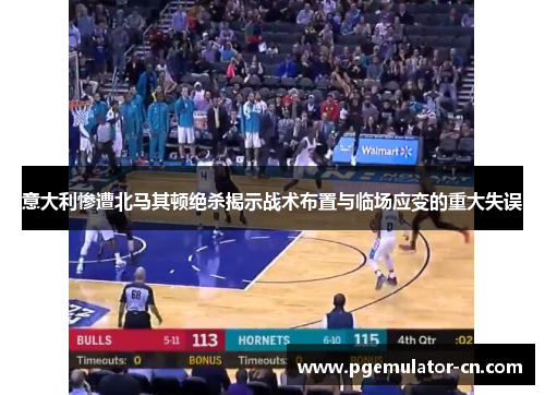 意大利惨遭北马其顿绝杀揭示战术布置与临场应变的重大失误