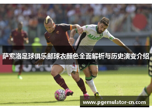 萨索洛足球俱乐部球衣颜色全面解析与历史演变介绍 萨索洛足球俱乐部球衣颜色全面解析与历史演变介绍