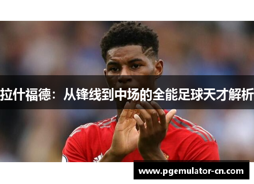 拉什福德：从锋线到中场的全能足球天才解析