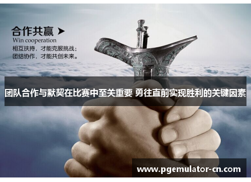 团队合作与默契在比赛中至关重要 勇往直前实现胜利的关键因素 团队合作与默契在比赛中至关重要 勇往直前实现胜利的关键因素