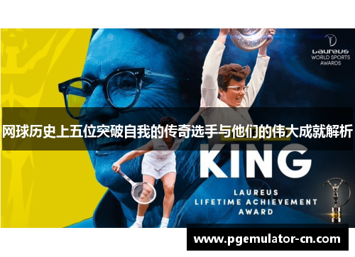 网球历史上五位突破自我的传奇选手与他们的伟大成就解析 网球历史上五位突破自我的传奇选手与他们的伟大成就解析