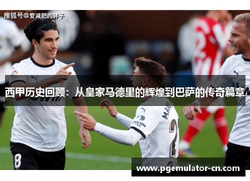 西甲历史回顾：从皇家马德里的辉煌到巴萨的传奇篇章