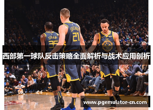 西部第一球队反击策略全面解析与战术应用剖析