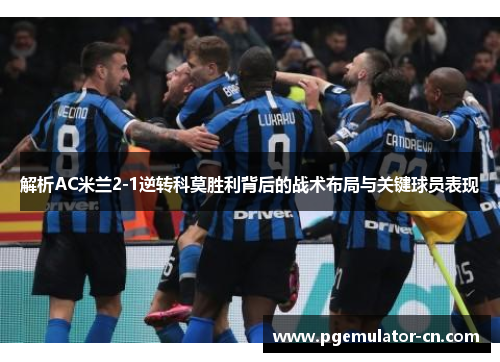 解析AC米兰2-1逆转科莫胜利背后的战术布局与关键球员表现
