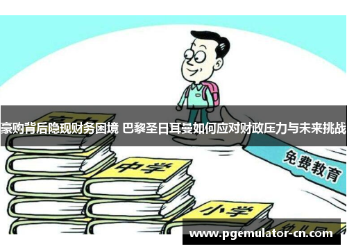 豪购背后隐现财务困境 巴黎圣日耳曼如何应对财政压力与未来挑战