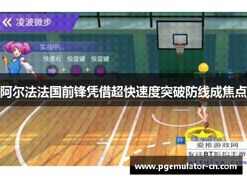 阿尔法法国前锋凭借超快速度突破防线成焦点