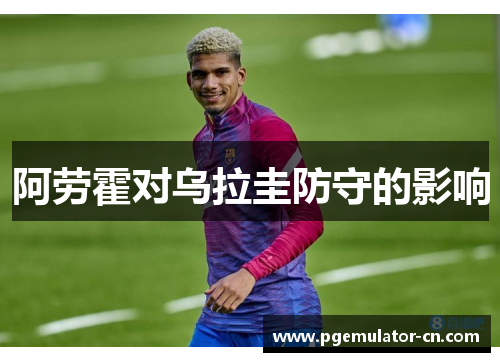 阿劳霍对乌拉圭防守的影响