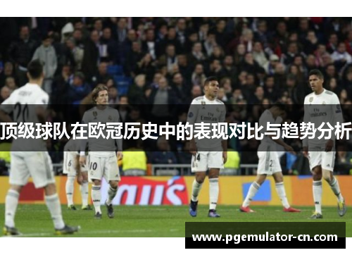 顶级球队在欧冠历史中的表现对比与趋势分析