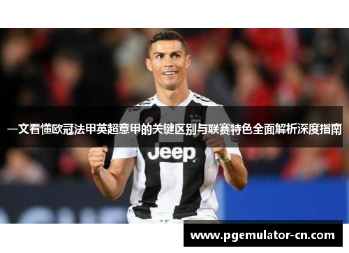一文看懂欧冠法甲英超意甲的关键区别与联赛特色全面解析深度指南 一文看懂欧冠法甲英超意甲的关键区别与联赛特色全面解析深度指南