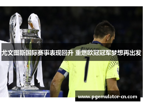 尤文图斯国际赛事表现回升 重燃欧冠冠军梦想再出发 尤文图斯国际赛事表现回升 重燃欧冠冠军梦想再出发