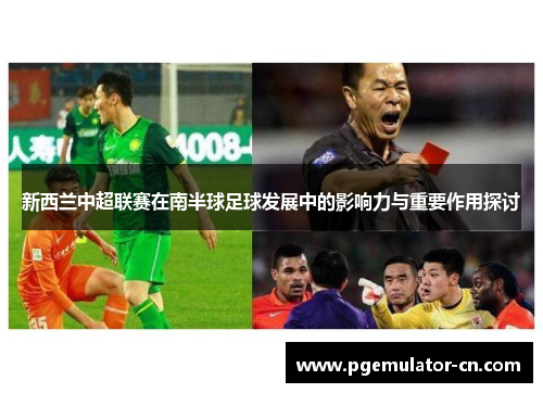 新西兰中超联赛在南半球足球发展中的影响力与重要作用探讨