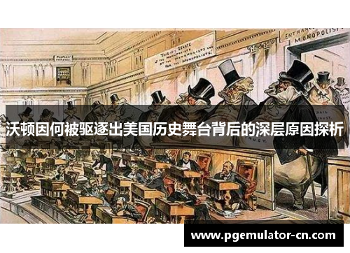 沃顿因何被驱逐出美国历史舞台背后的深层原因探析 沃顿因何被驱逐出美国历史舞台背后的深层原因探析