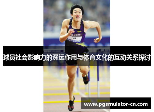 球员社会影响力的深远作用与体育文化的互动关系探讨 球员社会影响力的深远作用与体育文化的互动关系探讨