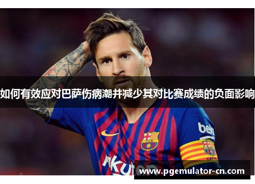 如何有效应对巴萨伤病潮并减少其对比赛成绩的负面影响 如何有效应对巴萨伤病潮并减少其对比赛成绩的负面影响