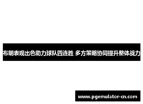 布朗表现出色助力球队四连胜 多方策略协同提升整体战力 布朗表现出色助力球队四连胜 多方策略协同提升整体战力