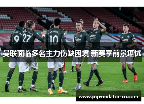 曼联面临多名主力伤缺困境 新赛季前景堪忧