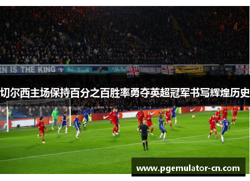 切尔西主场保持百分之百胜率勇夺英超冠军书写辉煌历史 切尔西主场保持百分之百胜率勇夺英超冠军书写辉煌历史