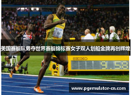 美国赛艇队勇夺世界赛艇锦标赛女子双人划船金牌再创辉煌 美国赛艇队勇夺世界赛艇锦标赛女子双人划船金牌再创辉煌