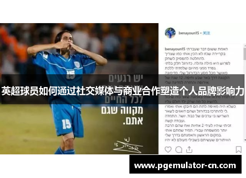 英超球员如何通过社交媒体与商业合作塑造个人品牌影响力 英超球员如何通过社交媒体与商业合作塑造个人品牌影响力