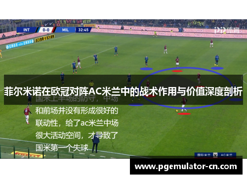 菲尔米诺在欧冠对阵AC米兰中的战术作用与价值深度剖析 菲尔米诺在欧冠对阵AC米兰中的战术作用与价值深度剖析