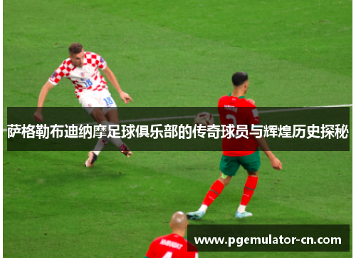 萨格勒布迪纳摩足球俱乐部的传奇球员与辉煌历史探秘 萨格勒布迪纳摩足球俱乐部的传奇球员与辉煌历史探秘