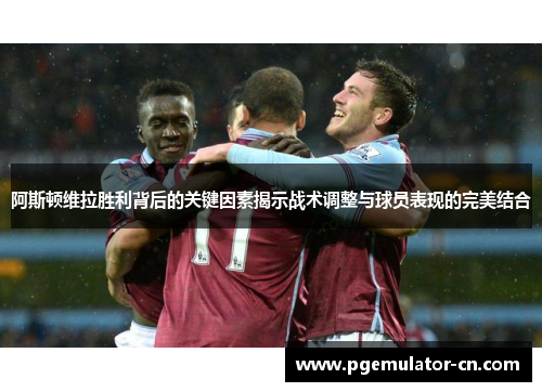 阿斯顿维拉胜利背后的关键因素揭示战术调整与球员表现的完美结合 阿斯顿维拉胜利背后的关键因素揭示战术调整与球员表现的完美结合