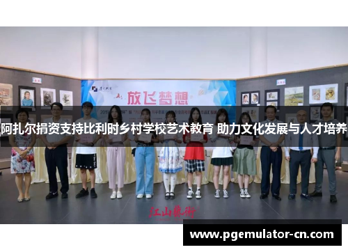 阿扎尔捐资支持比利时乡村学校艺术教育 助力文化发展与人才培养 阿扎尔捐资支持比利时乡村学校艺术教育 助力文化发展与人才培养