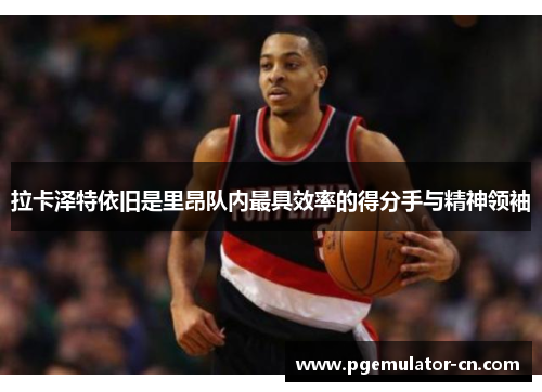 拉卡泽特依旧是里昂队内最具效率的得分手与精神领袖