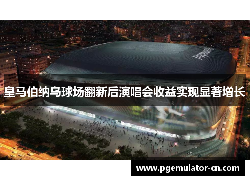 皇马伯纳乌球场翻新后演唱会收益实现显著增长 皇马伯纳乌球场翻新后演唱会收益实现显著增长