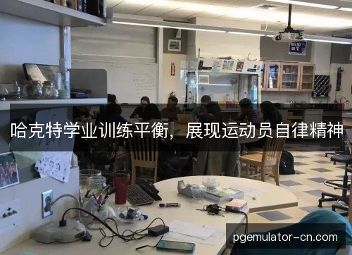 哈克特学业训练平衡,展现运动员自律精神 哈克特学业训练平衡,展现运动员自律精神