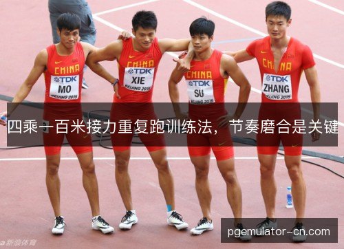 四乘一百米接力重复跑训练法，节奏磨合是关键
