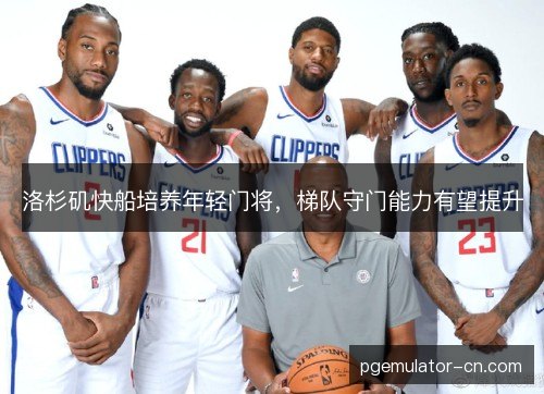 洛杉矶快船培养年轻门将，梯队守门能力有望提升